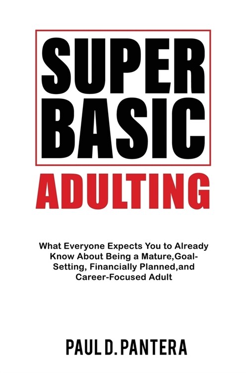 Super Basic Adulting: What Everyone Expects You to Already Know About Being a Mature, Financially Planned, Goal Setting, and Career-Focused (Paperback)