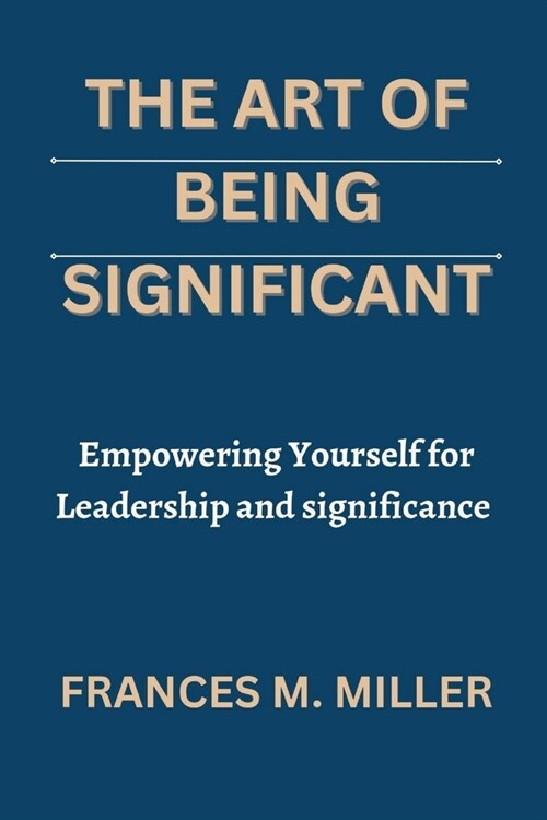 The Art of Being Significant: Empowering Yourself for Leadership and significance (Paperback)