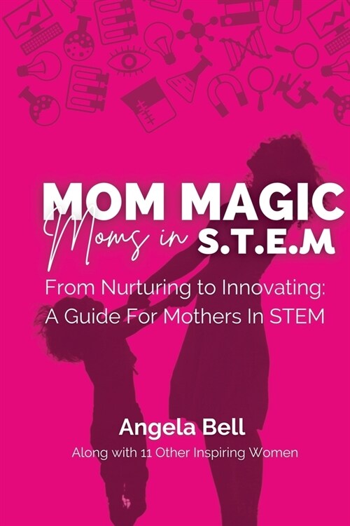 Mom Magic, Moms in STEM: From Nurturing To Innovating: A Guide For Mothers In STEM (Paperback)