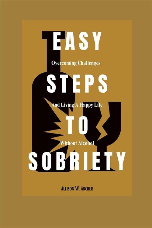 Easy Steps to Sobriety: Overcoming Challenges and Living a Happy Life without Alcohol (Paperback)