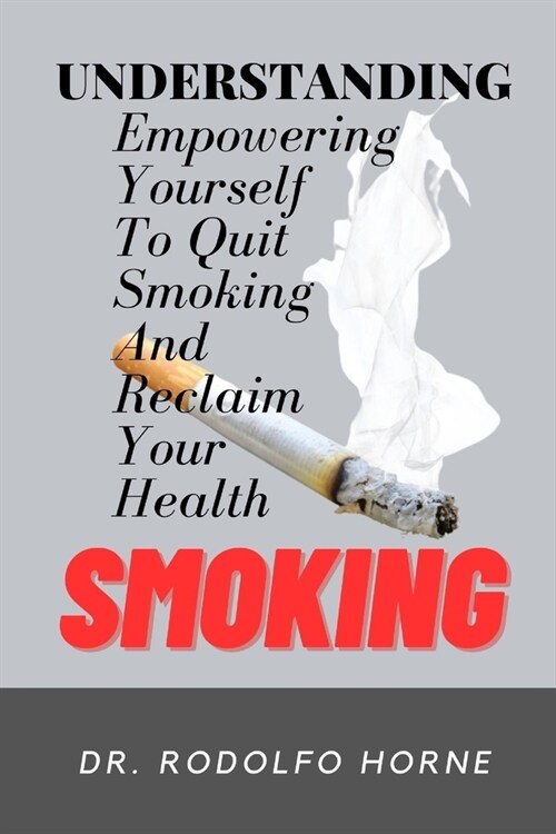 Understanding Smoking: Empowering Yourself to Quit Smoking and Reclaim Your Health (Paperback)