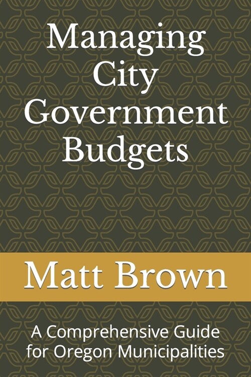 Managing City Government Budgets: A Comprehensive Guide for Oregon Municipalities (Paperback)