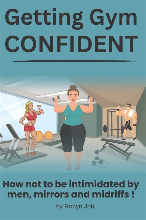 Getting Gym Confident: How not to be intimidated by men, mirrors and midriffs! (Paperback)