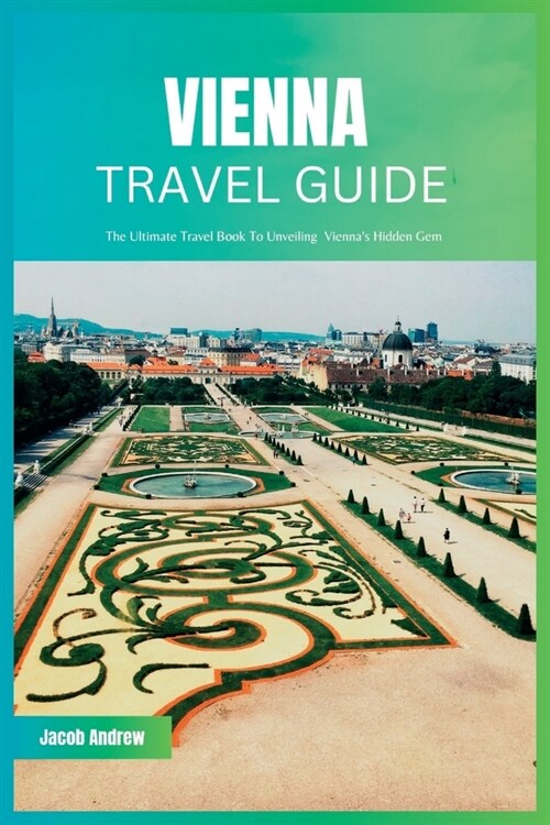 Vienna Travel Guide 2024: The Ultimate Travel Book To Unveiling Viennas Hidden Gem (Paperback)
