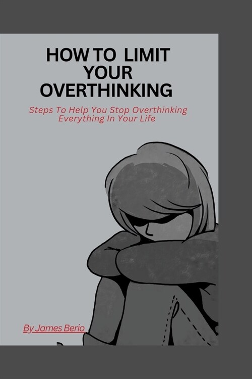 How to limit your overthinking: Steps to help you stop overthinking Everything in your life (Paperback)