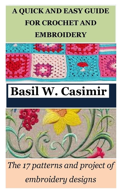 A Quick and Easy Guide for Crochet and Embroidery: The 17 patterns and project of embroidery designs (Paperback)