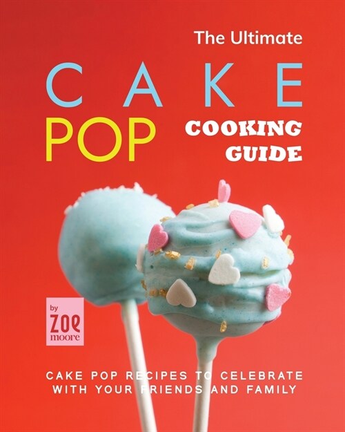 The Ultimate Cake Pop Cooking Guide: Cake Pop Recipes to Celebrate with Your Friends and Family (Paperback)