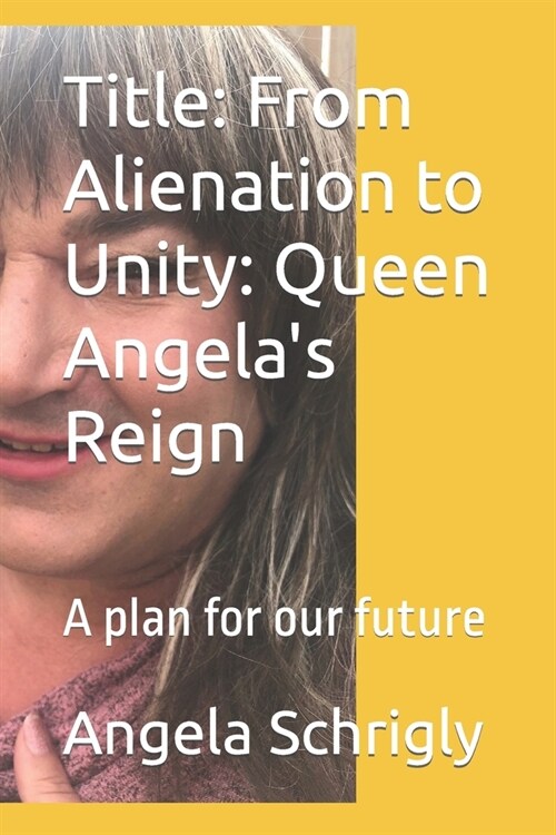 Title: From Alienation to Unity: Queen Angelas Reign: A plan for our future (Paperback)
