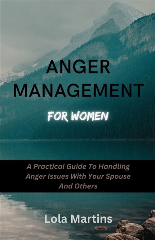 Anger Management For Women: A Practical Guide To Handling Anger Issues With Your Spouse And Others (Paperback)