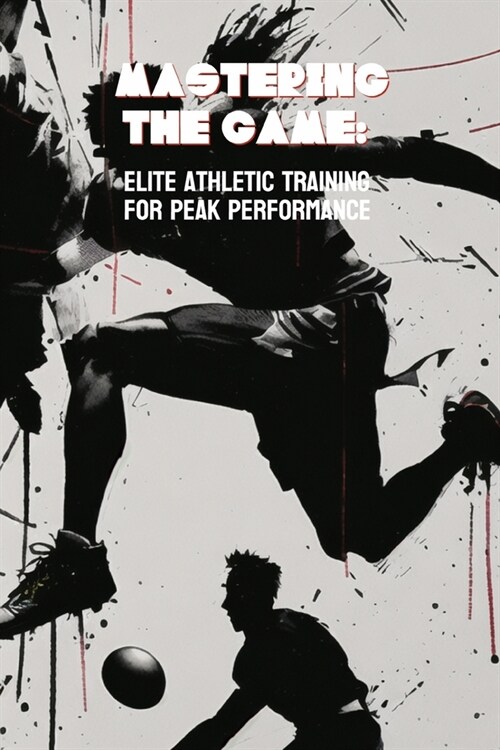 Mastering the Game: Elite Athletic Training for Peak Performance (Paperback)