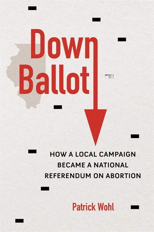 Down Ballot: How a Local Campaign Became a National Referendum on Abortion (Hardcover)