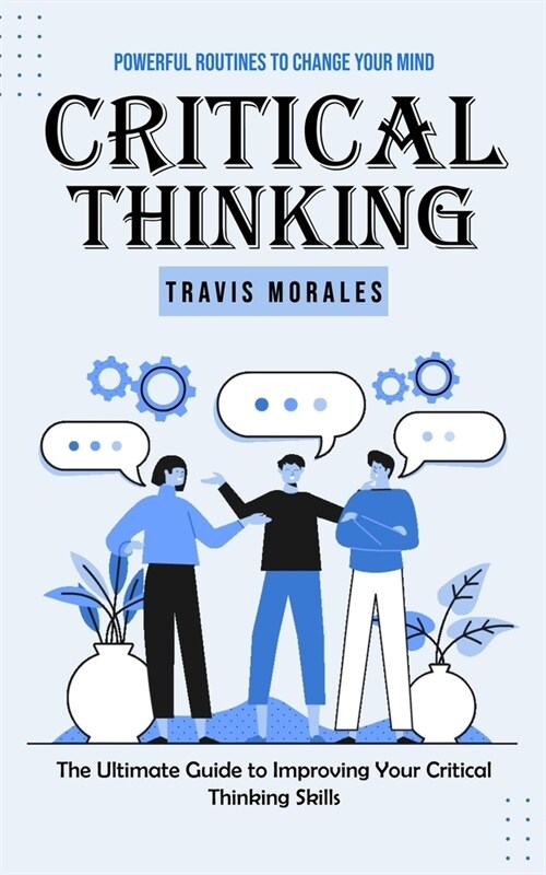 Critical Thinking: Powerful Routines to Change Your Mind (The Ultimate Guide to Improving Your Critical Thinking Skills) (Paperback)