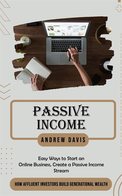 Passive Income: Easy Ways to Start an Online Business, Create a Passive Income Stream (How Affluent Investors Build Generational Wealt (Paperback)
