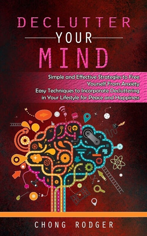 Declutter Your Mind: Simple and Effective Strategies to Free Yourself From Anxiety (Easy Techniques to Incorporate Decluttering in Your Lif (Paperback)