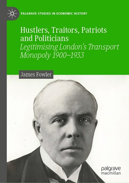 Hustlers, Traitors, Patriots and Politicians: Legitimising Londons Transport Monopoly 1900-1933 (Hardcover, 2023)