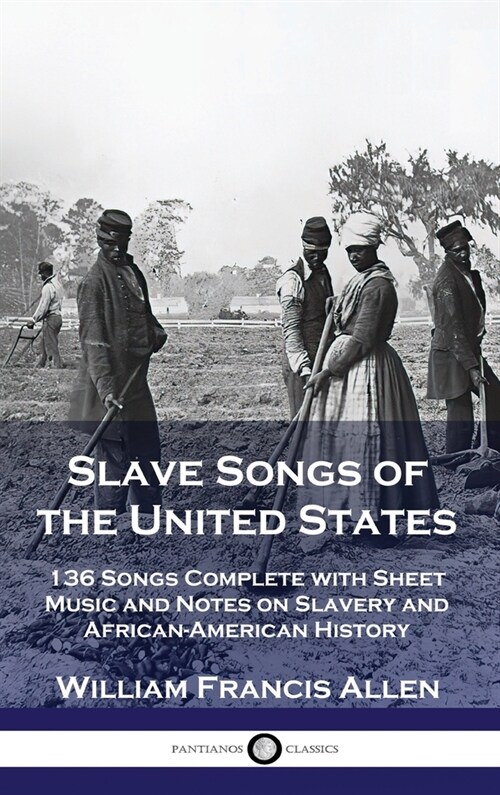 Slave Songs of the United States: 136 Songs Complete with Sheet Music and Notes on Slavery and African-American History (Hardcover)