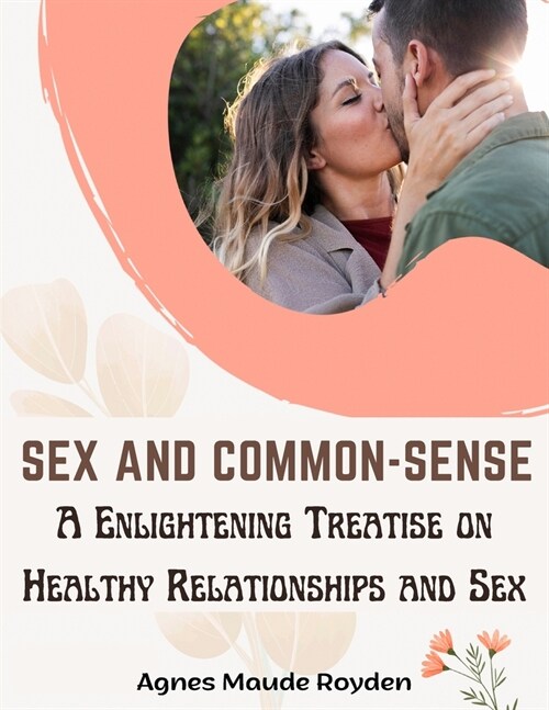 Sex and Common-Sense: A Enlightening Treatise on Healthy Relationships and Sex (Paperback)