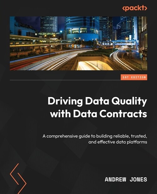 Driving Data Quality with Data Contracts: A comprehensive guide to building reliable, trusted, and effective data platforms (Paperback)