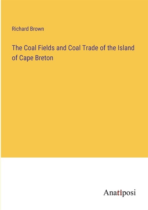 The Coal Fields and Coal Trade of the Island of Cape Breton (Paperback)