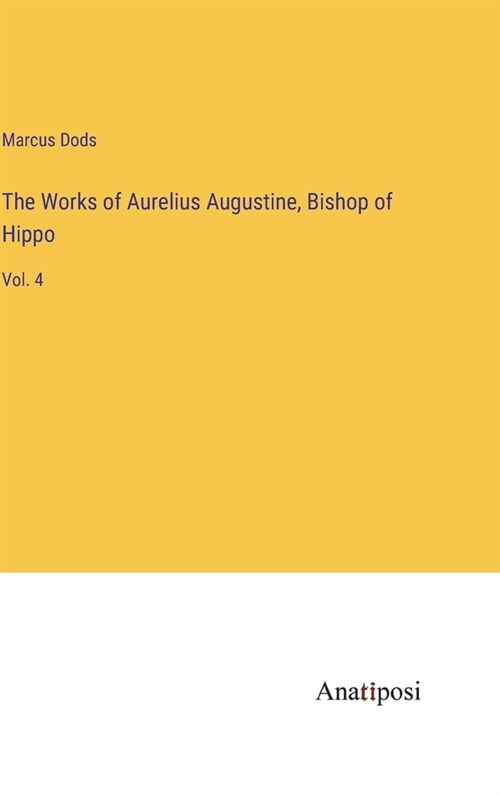 The Works of Aurelius Augustine, Bishop of Hippo: Vol. 4 (Hardcover)