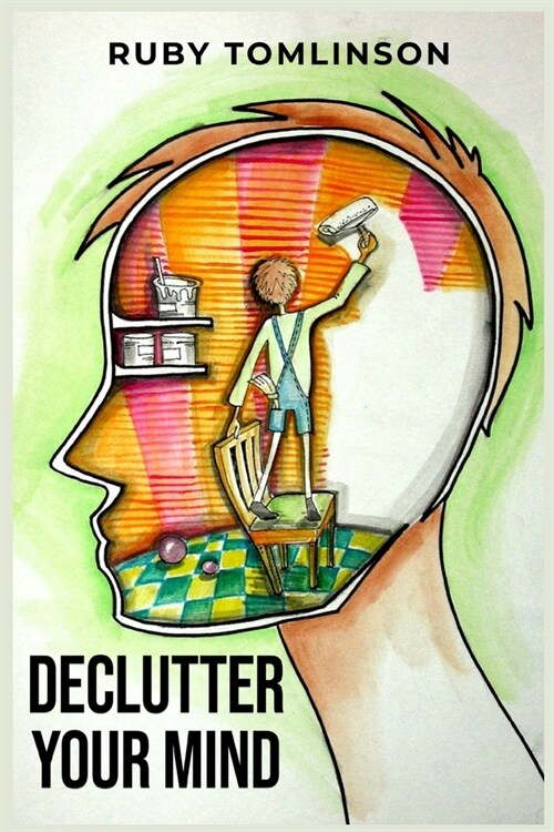 Declutter Your Mind: Achieve Mental Clarity and Inner Peace through Mindful Decluttering (2023 Guide for Beginners) (Paperback)