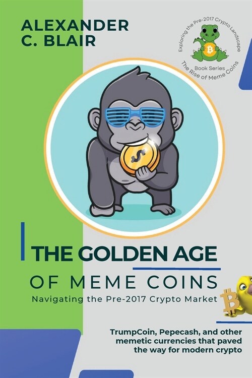 The Golden Age of Meme Coins: TrumpCoin, Pepecash, and other memetic currencies that paved the way for modern crypto (Paperback)