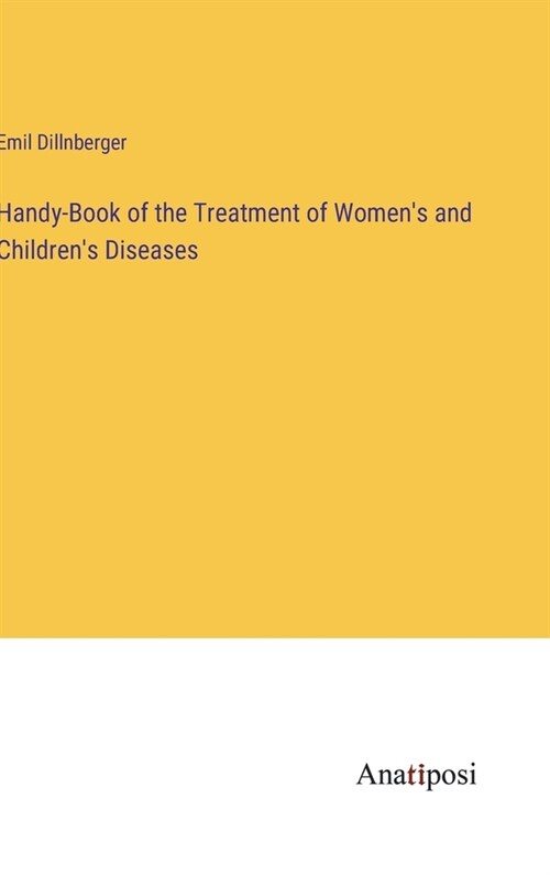 Handy-Book of the Treatment of Womens and Childrens Diseases (Hardcover)