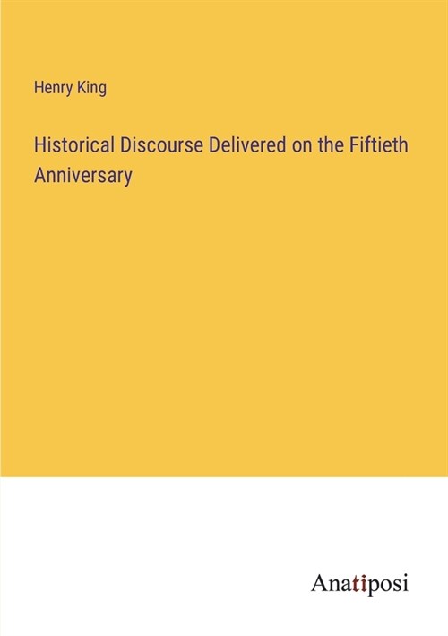 Historical Discourse Delivered on the Fiftieth Anniversary (Paperback)