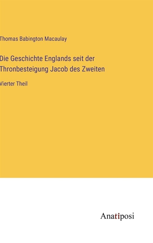 Die Geschichte Englands seit der Thronbesteigung Jacob des Zweiten: Vierter Theil (Hardcover)