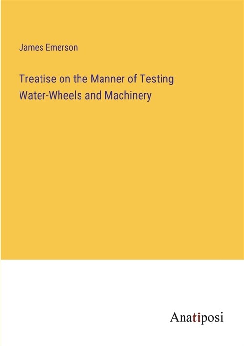 Treatise on the Manner of Testing Water-Wheels and Machinery (Paperback)