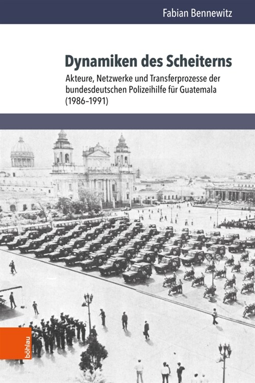 Dynamiken Des Scheiterns: Akteure, Netzwerke Und Transferprozesse Der Bundesdeutschen Polizeihilfe Fur Guatemala (1986-1991) (Hardcover)