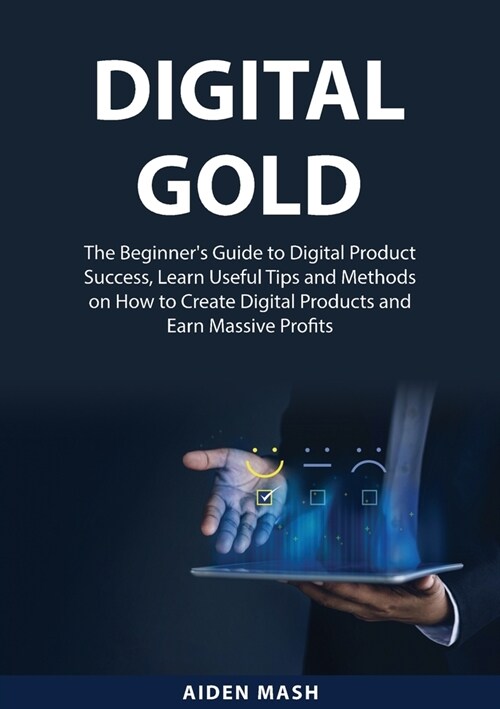 Digital Gold: The Beginners Guide to Digital Product Success, Learn Useful Tips and Methods on How to Create Digital Products and E (Paperback)