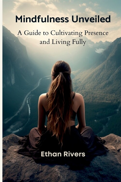 Mindfulness Unveiled: A Guide to Cultivating Presence and Living Fully (Paperback)