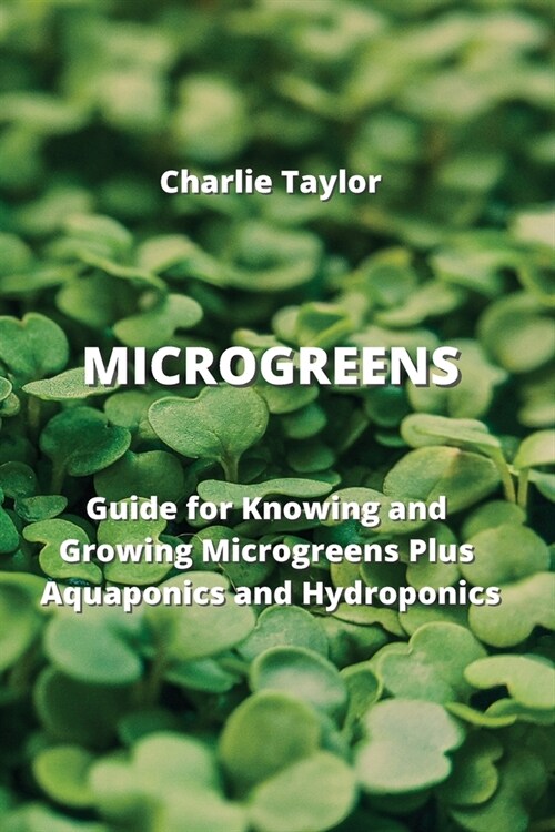 Microgreens: Guide for Knowing and Growing Microgreens Plus Aquaponics and Hydroponics (Paperback)