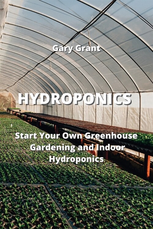 Hydroponics: Start Your Own Greenhouse Gardening and Indoor Hydroponics (Paperback)