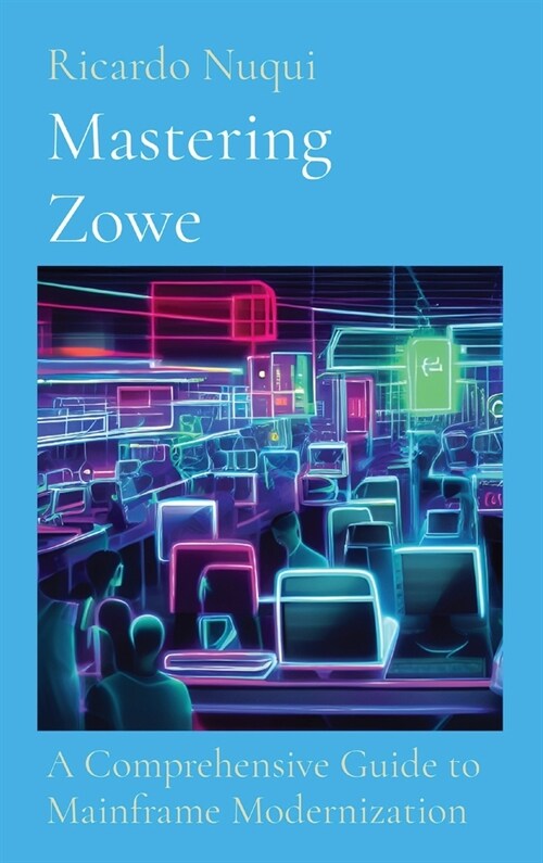 Mastering Zowe: A Comprehensive Guide to Mainframe Modernization (Hardcover)