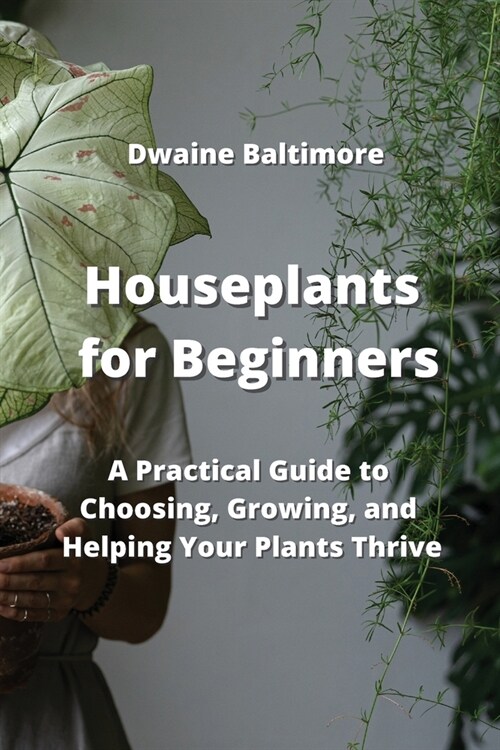 Houseplants for Beginners: A Practical Guide to Choosing, Growing, and Helping Your Plants Thrive (Paperback)