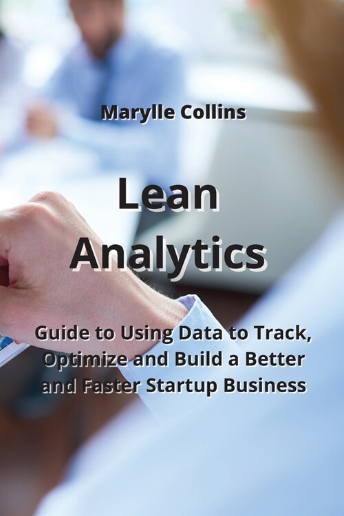 Lean Analytics: Guide to Using Data to Track, Optimize and Build a Better and Faster Startup Business (Paperback)