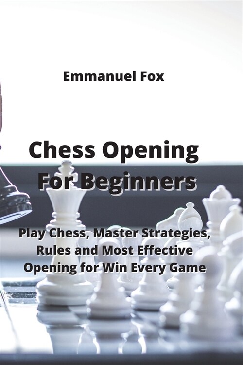 Chess Opening For Beginners: Play Chess, Master Strategies, Rules and Most Effective Opening For Win Every Game (Paperback)