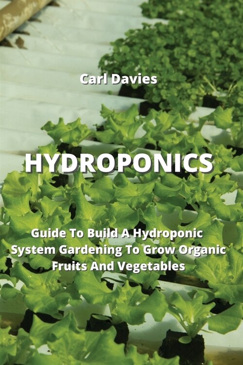 Hydroponics: Guide To Build A Hydroponic System Gardening To Grow Organic Fruits And Vegetables (Paperback)