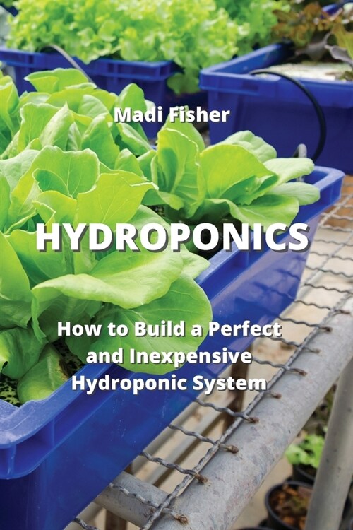 Hydroponics: How to Build a Perfect and Inexpensive Hydroponic System (Paperback)