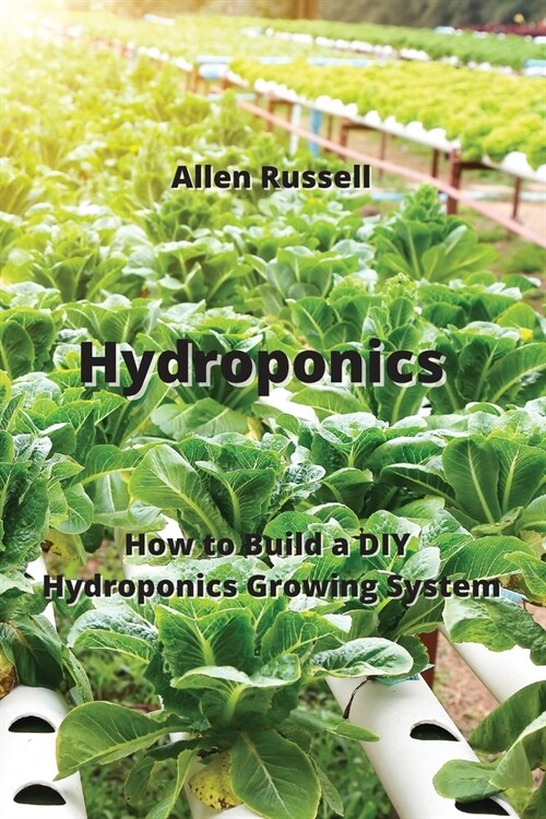 Hydroponics: How to Build a DIY Hydroponics Growing System (Paperback)