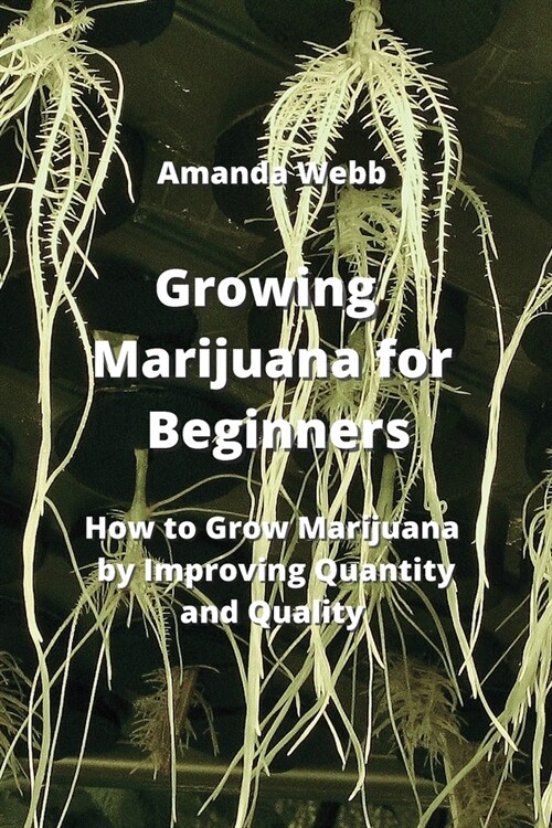 Growing Marijuana for Beginners: How to Grow Marijuana by Improving Quantity and Quality (Paperback)