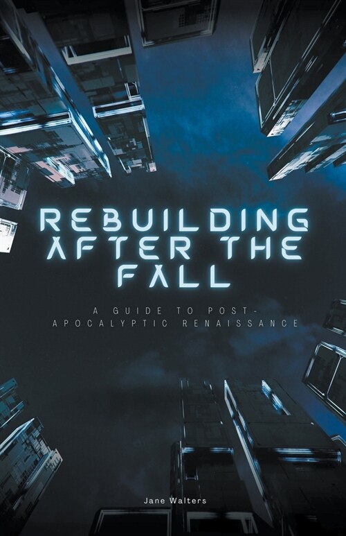 Rebuilding After the Fall: A Guide To Post-Apocalyptic Renaissance (Paperback)