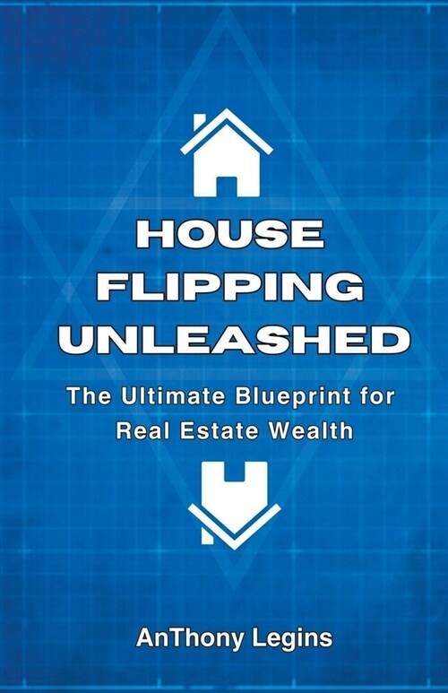 House Flipping Unleashed: The Ultimate Blueprint for Real Estate Wealth (Paperback)