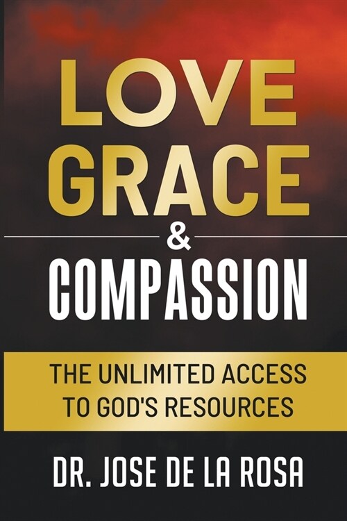 Love Grace & Compassion The Unlimited Access to Gods Resources (Paperback)