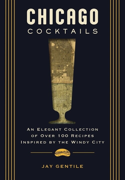 Chicago Cocktails: An Elegant Collection of Over 100 Recipes Inspired by the Windy City (Hardcover)