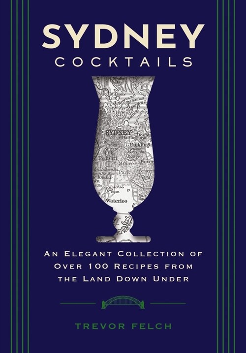Sydney Cocktails: An Elegant Collection of Over 100 Recipes Inspired by the Land Down Under (Hardcover)