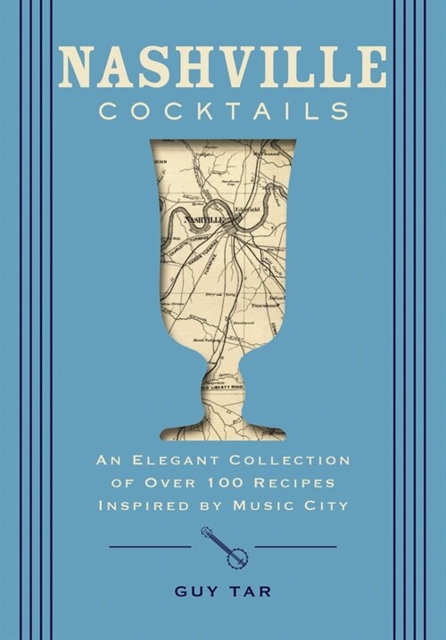 Nashville Cocktails: An Elegant Collection of Over 100 Recipes Inspired by Music City (Hardcover)