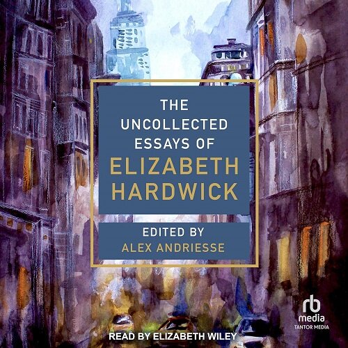 The Uncollected Essays of Elizabeth Hardwick (Audio CD)